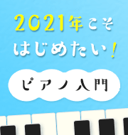 在宅支援キャンペーン「おうち音楽」 2021年こそはじめたい！ピアノ入門