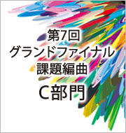 第7回　グランドファイナル　課題編曲楽譜・C部門